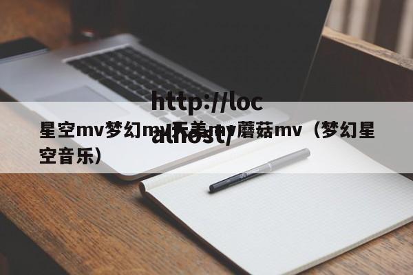 星空mv梦幻mv天美mv蘑菇mv(梦幻星空音乐)