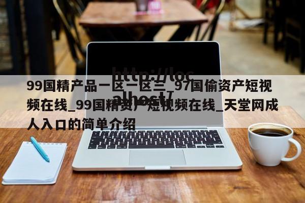 99国精产品一区一区三_97国偷资产短视频在线_99国精资产短视频在线_天堂网成人入口的简单介绍