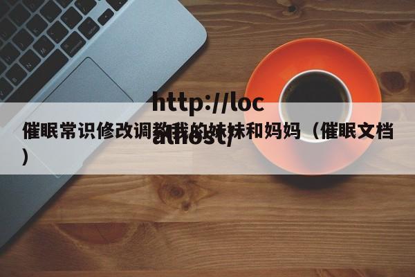 催眠常识修改调教我的妹妹和妈妈(催眠文档)