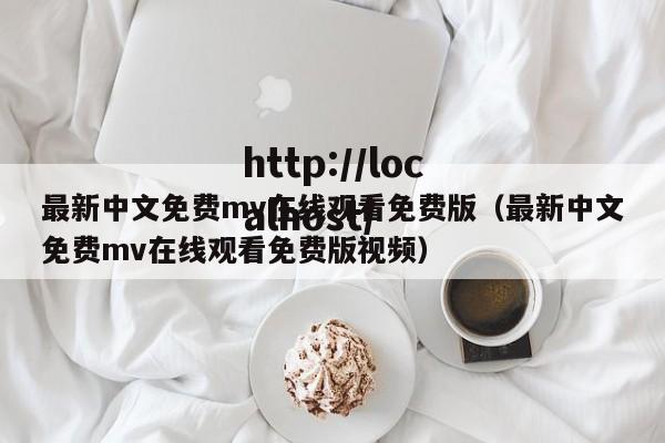 最新中文免费mv在线观看免费版(最新中文免费mv在线观看免费版视频)