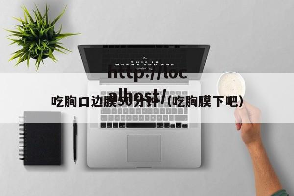 吃胸口边膜50分钟(吃胸膜下吧)