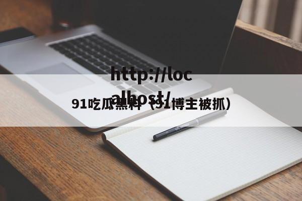 91吃瓜黑料(91博主被抓)